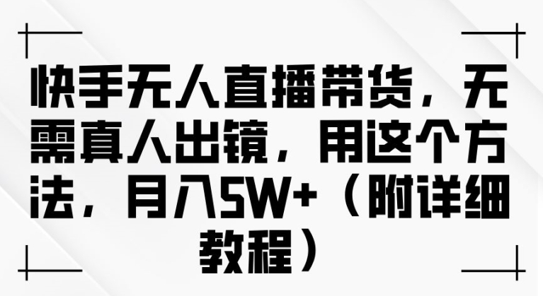 快手无人直播带货，无需真人出镜，用这个方法，月入过万(附详细教程)【揭秘】 - 严选资源大全 - 严选资源大全