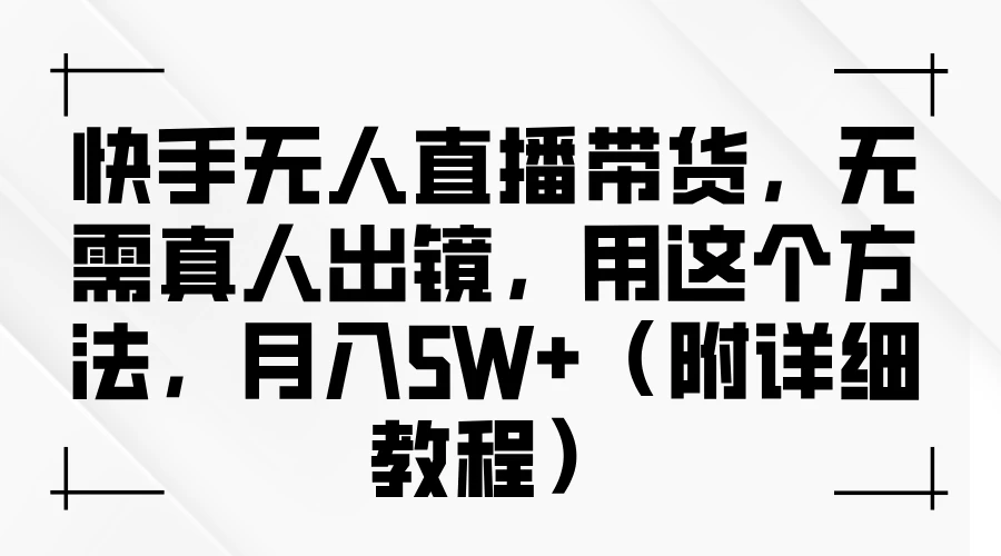 快手无人直播带货，无需真人出镜，用这个方法，月入5W+（附详细教程） - 严选资源大全 - 严选资源大全