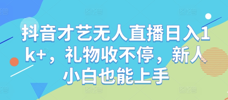 抖音才艺无人直播日入1k+，礼物收不停，新人小白也能上手【揭秘】 - 严选资源大全 - 严选资源大全