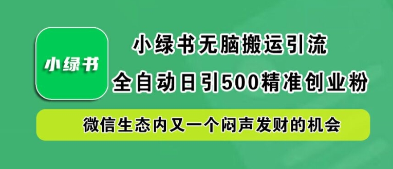 小绿书无脑搬运引流，全自动日引500精准创业粉，微信生态内又一个闷声发财的机会【揭秘】 - 严选资源大全 - 严选资源大全