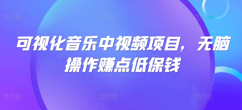 可视化音乐中视频项目，无脑操作赚点低保钱 - 严选资源大全 - 严选资源大全