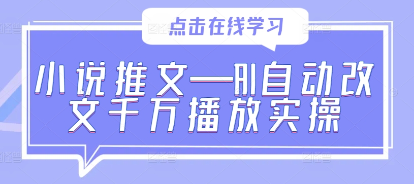 小说推文—AI自动改文千万播放实操 - 严选资源大全 - 严选资源大全