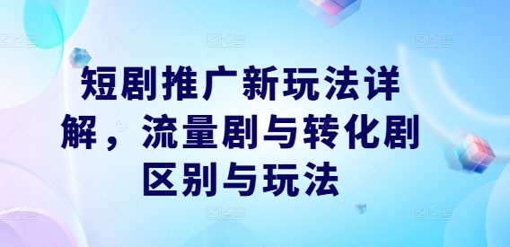 短剧推广新玩法详解，流量剧与转化剧区别与玩法 - 严选资源大全 - 严选资源大全