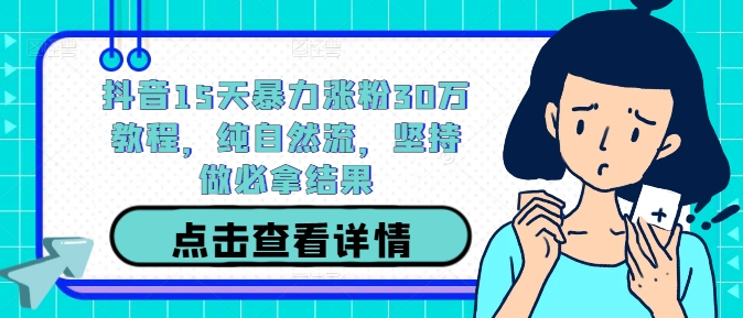 抖音15天暴力涨粉30万教程，纯自然流，坚持做必拿结果 - 严选资源大全 - 严选资源大全