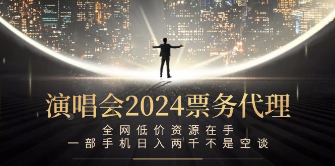 演唱会2024票务代理，全网低价资源在手，一部手机日入两千不是空谈 - 严选资源大全 - 严选资源大全