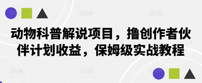 动物科普解说项目，撸创作者伙伴计划收益，保姆级实战教程 - 严选资源大全 - 严选资源大全