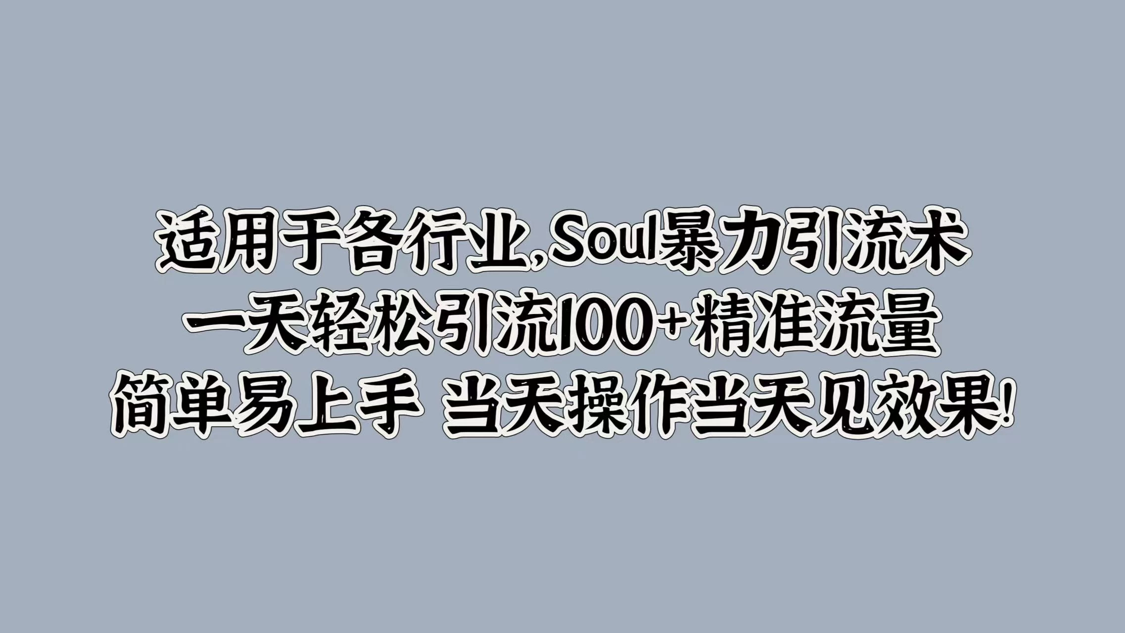 适用于各行业，Soul暴力引流术，一天轻松引流100+精准流量，简单易上手 当天操作当天见效果! - 严选资源大全 - 严选资源大全