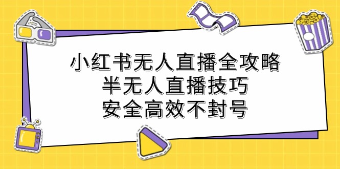 小红书无人直播全攻略：半无人直播技巧，安全高效不封号 - 严选资源大全 - 严选资源大全