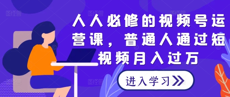 人人必修的视频号运营课，普通人通过短视频月入过万 - 严选资源大全 - 严选资源大全