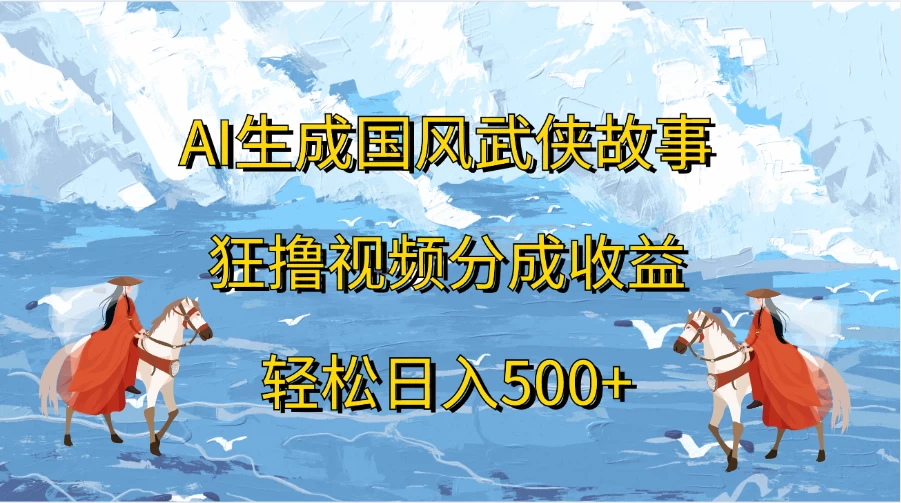 AI生成国风武侠故事，狂撸视频分成收益，轻松日入500+ - 严选资源大全 - 严选资源大全