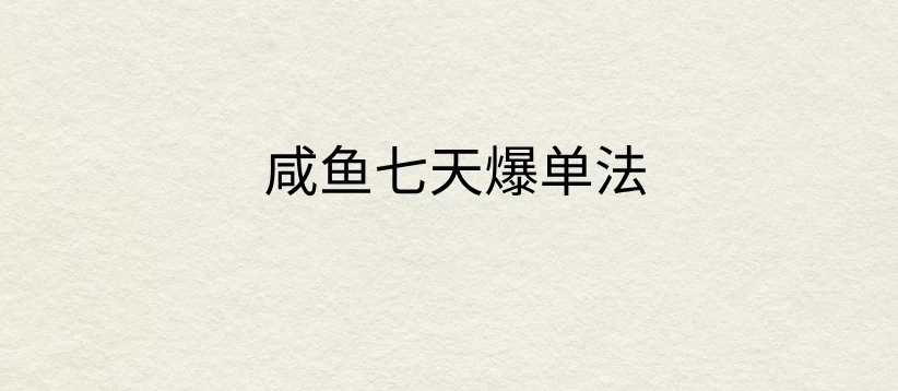 咸鱼七天爆单法，价值398元，学会了，适用所有的行业 - 严选资源大全 - 严选资源大全