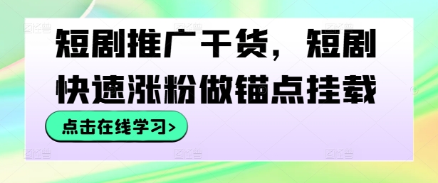 短剧推广干货，短剧快速涨粉做锚点挂载 - 严选资源大全 - 严选资源大全