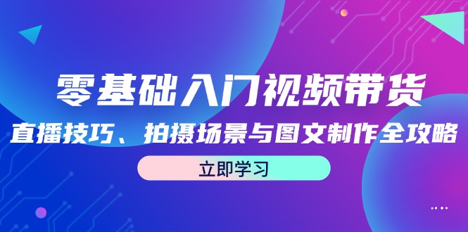 零基础入门视频带货：直播技巧、拍摄场景与图文制作全攻略 - 严选资源大全 - 严选资源大全