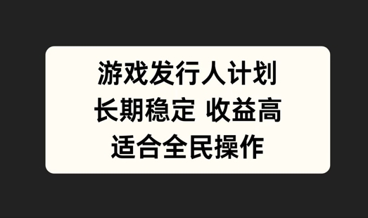 游戏发行人计划，长期稳定，适合全民操作【揭秘】 - 严选资源大全 - 严选资源大全