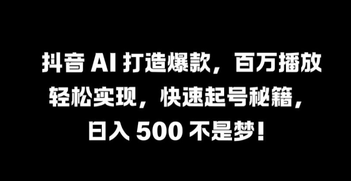 抖音 AI 打造爆款，百万播放轻松实现，快速起号秘籍【揭秘】 - 严选资源大全 - 严选资源大全