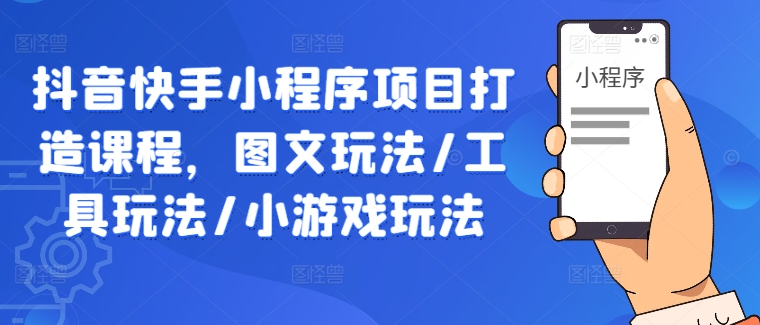 抖音快手小程序项目打造课程，图文玩法/工具玩法/小游戏玩法 - 严选资源大全 - 严选资源大全