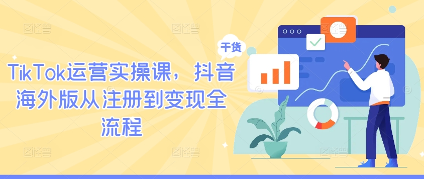 TikTok运营实操课，抖音海外版从注册到变现全流程 - 严选资源大全 - 严选资源大全