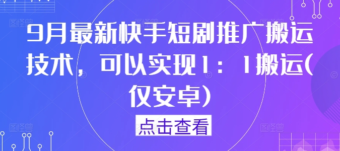 9月最新快手短剧推广搬运技术，可以实现1：1搬运(仅安卓) - 严选资源大全 - 严选资源大全