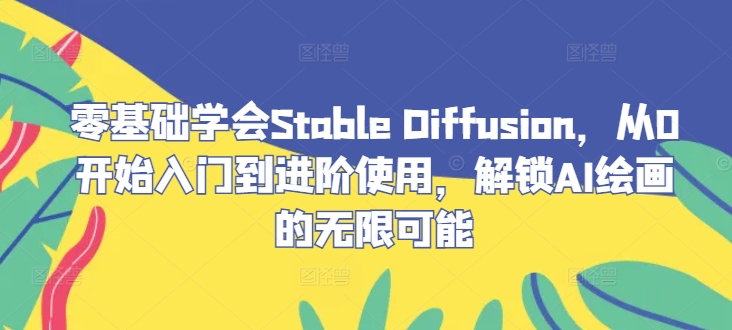 零基础学会Stable Diffusion，从0开始入门到进阶使用，解锁AI绘画的无限可能 - 严选资源大全 - 严选资源大全