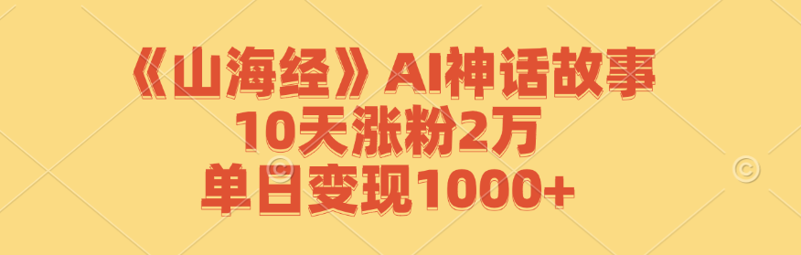 《山海经》AI神话故事，10天涨粉2万，单日变现1000+ - 严选资源大全 - 严选资源大全