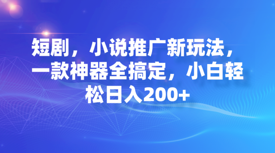 短剧，小说推广新玩法，一款神器全搞定，小白轻松日入200+ - 严选资源大全 - 严选资源大全