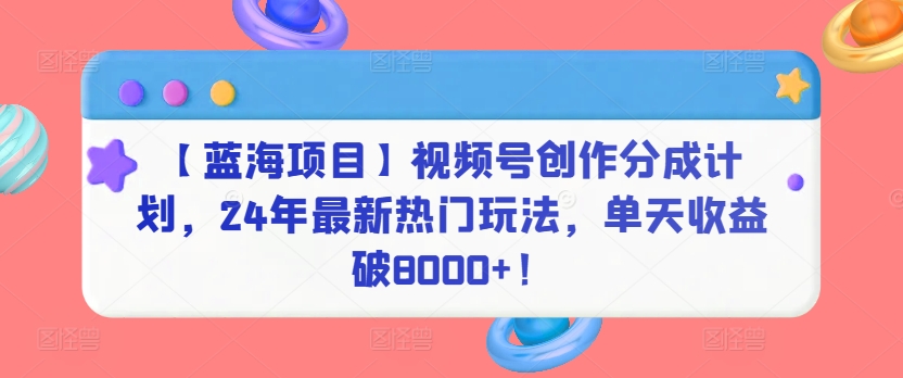 【蓝海项目】视频号创作分成计划，24年最新热门玩法，单天收益破8000+！ - 严选资源大全 - 严选资源大全