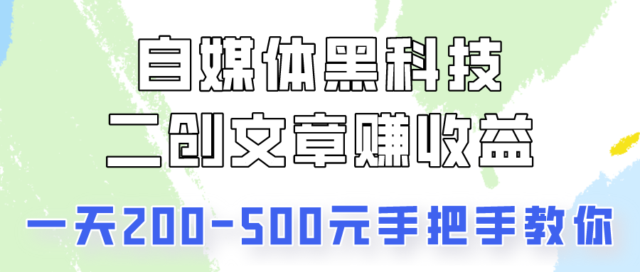 自媒体黑科技：二创文章做收益，一天200-500元，手把手教你！ - 严选资源大全 - 严选资源大全