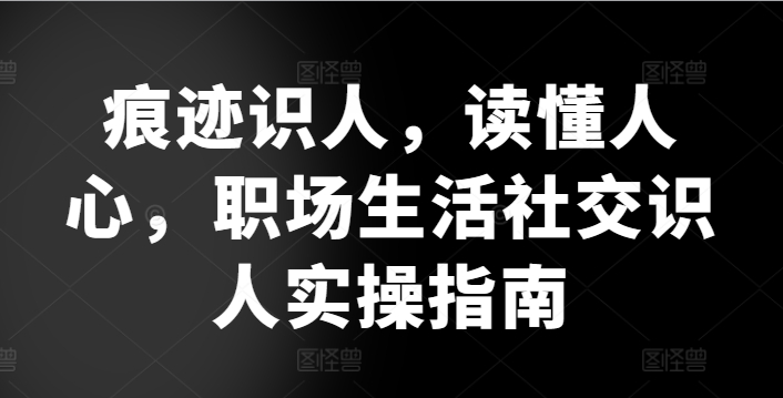 痕迹识人，读懂人心，​职场生活社交识人实操指南 - 严选资源大全 - 严选资源大全