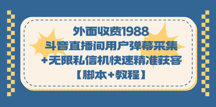 外面收费1988斗音直播间用户弹幕采集+无限私信机快速精准获客【脚本+教程】 - 严选资源大全 - 严选资源大全