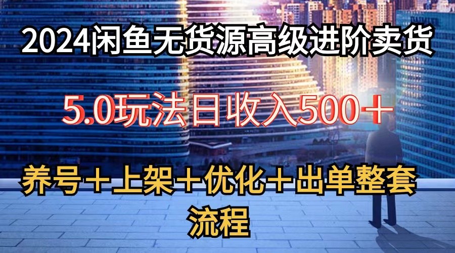 2024闲鱼无货源高级进阶卖货5.0，养号＋选品＋上架＋优化＋出单整套流程 - 严选资源大全 - 严选资源大全