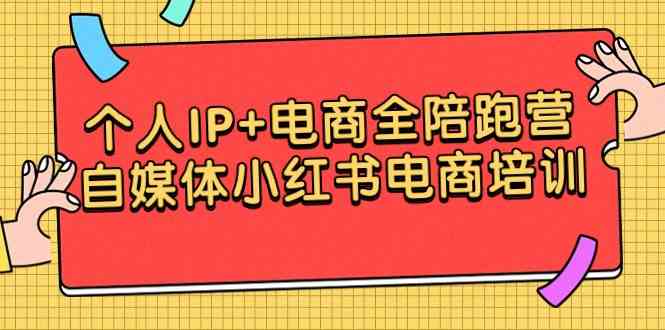 （9233期）个人IP+电商全陪跑营，自媒体小红书电商培训 - 严选资源大全 - 严选资源大全