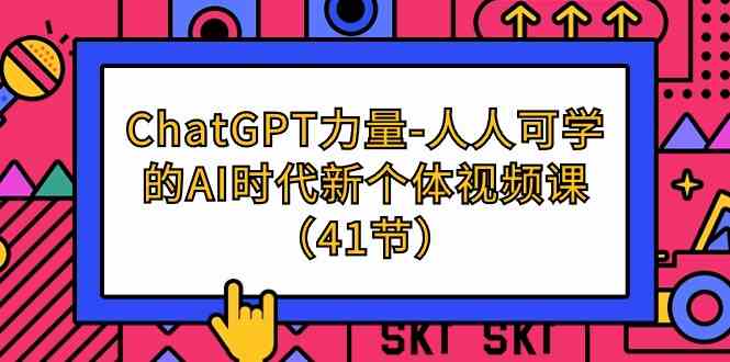 （9670期）ChatGPT-力量-人人可学的AI时代新个体视频课（41节） - 严选资源大全 - 严选资源大全