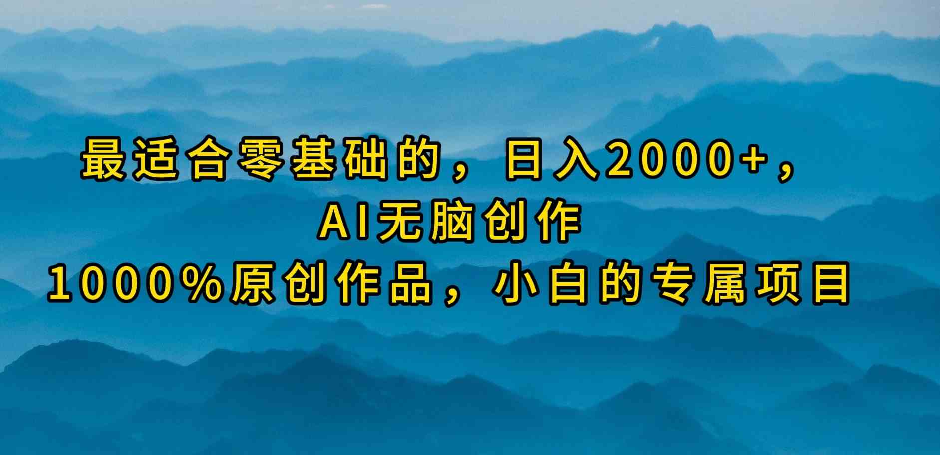 （9866期）最适合零基础的，日入2000+，AI无脑创作，100%原创作品，小白的专属项目 - 严选资源大全 - 严选资源大全