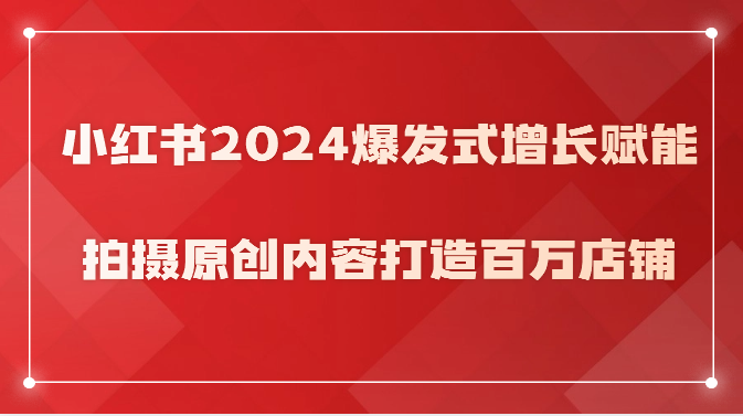 小红书2024爆发式增长赋能，拍摄原创内容打造百万店铺！ - 严选资源大全 - 严选资源大全