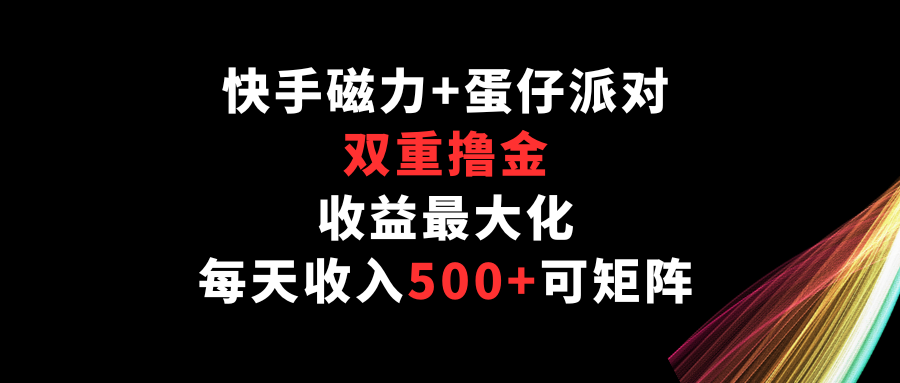 快手磁力+蛋仔派对，双重撸金，收益最大化，每天收入500+，可矩阵 - 严选资源大全 - 严选资源大全