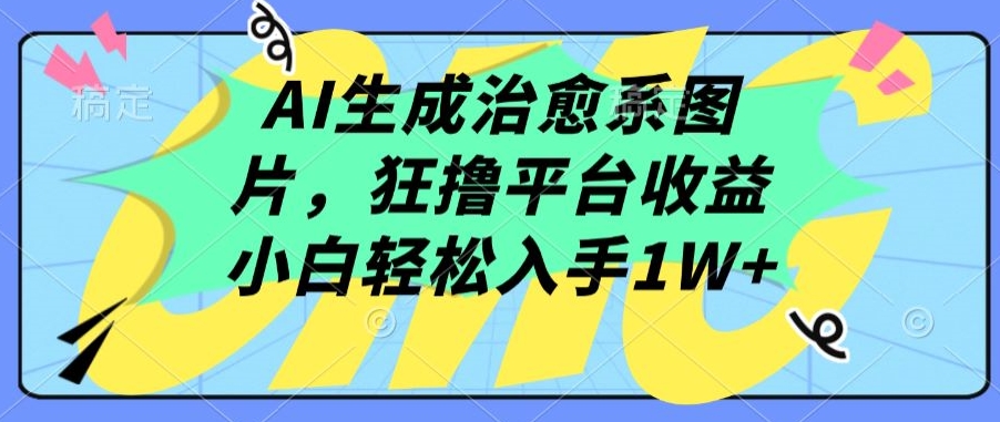 AI生成治愈系图片，狂撸平台收益，小白轻松入手1W+ - 严选资源大全 - 严选资源大全