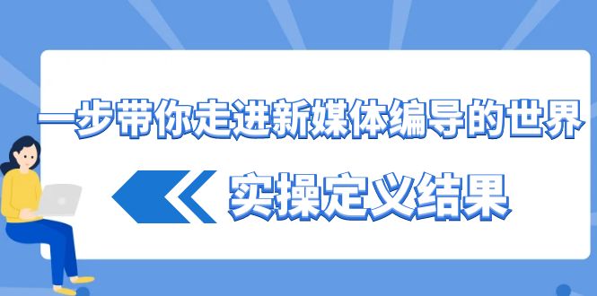 一步带你走进 新媒体编导的世界，实操定义结果（17节课） - 严选资源大全 - 严选资源大全