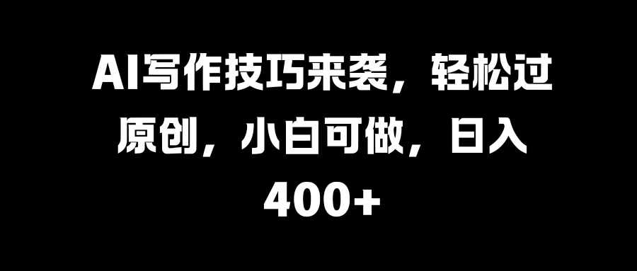 AI写作技巧来袭，轻松过原创，小白可做，日入400+ - 严选资源大全 - 严选资源大全