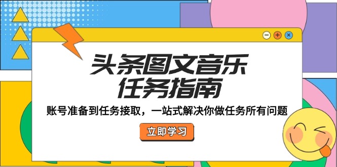 （12797期）头条图文音乐任务指南：账号准备到任务接取，一站式解决你做任务所有问题 - 严选资源大全 - 严选资源大全