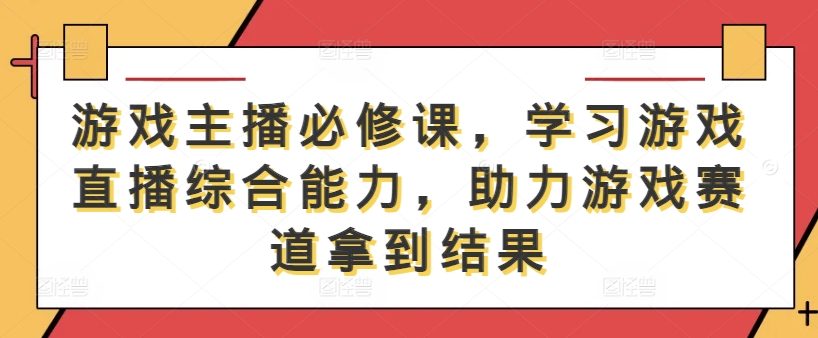 游戏主播必修课，学习游戏直播综合能力，助力游戏赛道拿到结果 - 严选资源大全 - 严选资源大全