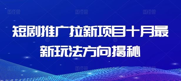 短剧推广拉新项目十月最新玩法方向揭秘 - 严选资源大全 - 严选资源大全