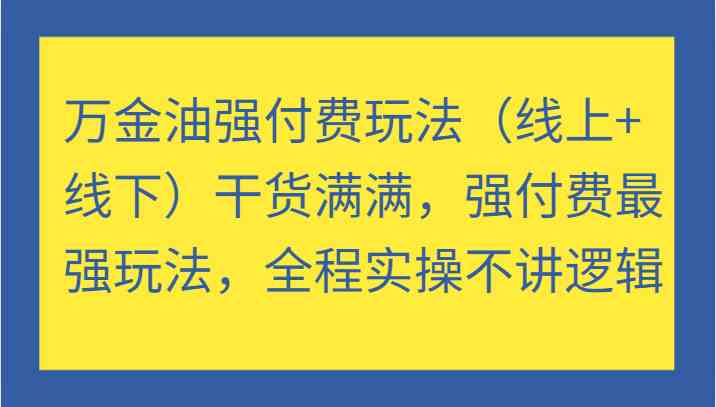 万金油强付费玩法（线上+线下）干货满满，强付费最强玩法，全程实操不讲逻辑 - 严选资源大全 - 严选资源大全