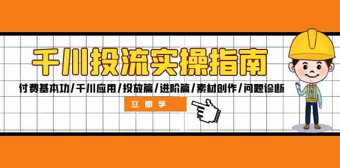 千川投流实操指南：付费基本功/千川应用/投放篇/进阶篇/素材创作/问题诊断 - 严选资源大全 - 严选资源大全