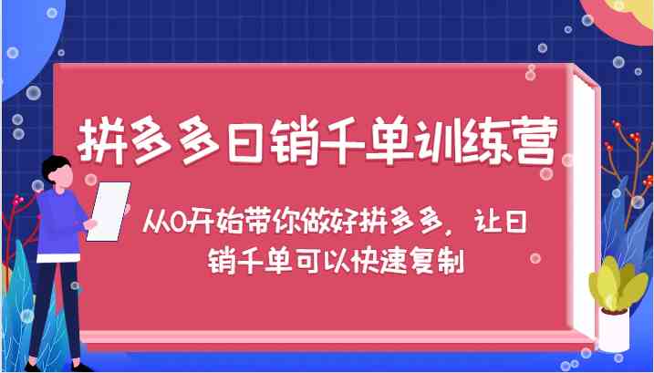 拼多多日销千单训练营，从0开始带你做好拼多多，让日销千单可以快速复制 - 严选资源大全 - 严选资源大全