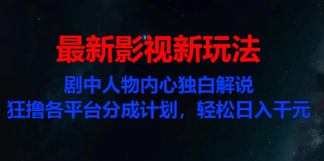 最新影视新玩法，剧中人物内心独白解说狂撸各平台分成计划，轻松日入干元 - 严选资源大全 - 严选资源大全