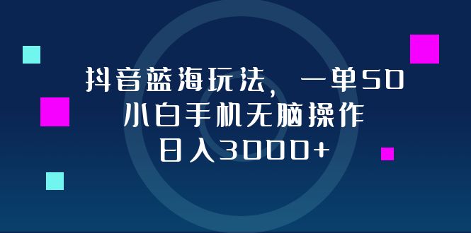 （12807期）抖音蓝海玩法，一单50，小白手机无脑操作，日入3000+ - 严选资源大全 - 严选资源大全