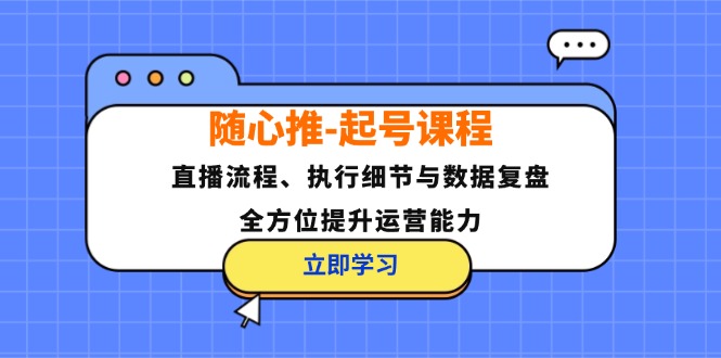 （12801期）随心推-起号课程：直播流程、执行细节与数据复盘，全方位提升运营能力 - 严选资源大全 - 严选资源大全