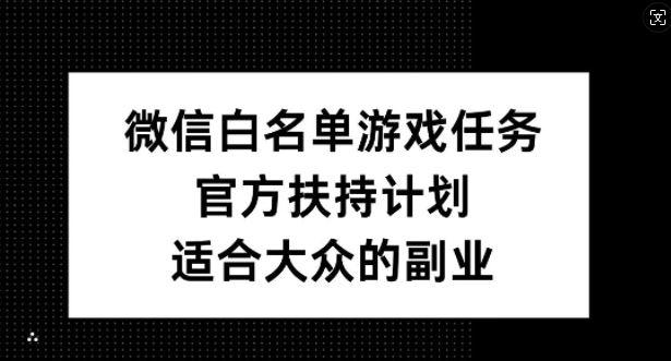 微信白名单游戏任务，官方扶持计划，适合大众的副业【揭秘】 - 严选资源大全 - 严选资源大全