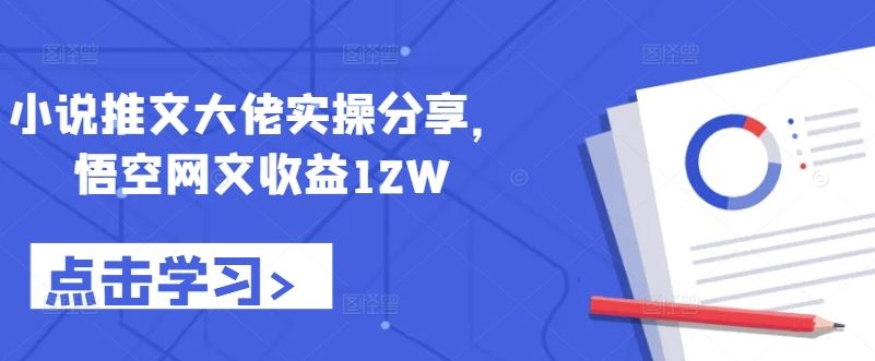 小说推文大佬实操分享，悟空网文收益12W - 严选资源大全 - 严选资源大全