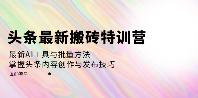 （12819期）头条最新搬砖特训营：最新AI工具与批量方法，掌握头条内容创作与发布技巧 - 严选资源大全 - 严选资源大全